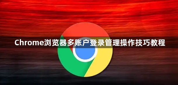 Chrome浏览器多账户登录管理操作技巧教程1