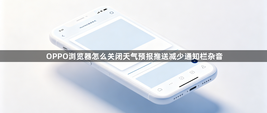 OPPO浏览器怎么关闭天气预报推送减少通知栏杂音1