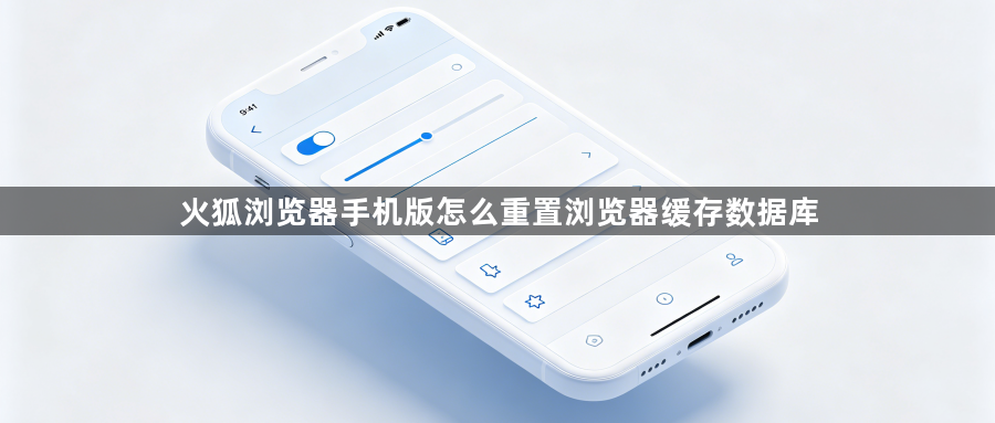 火狐浏览器手机版怎么重置浏览器缓存数据库1