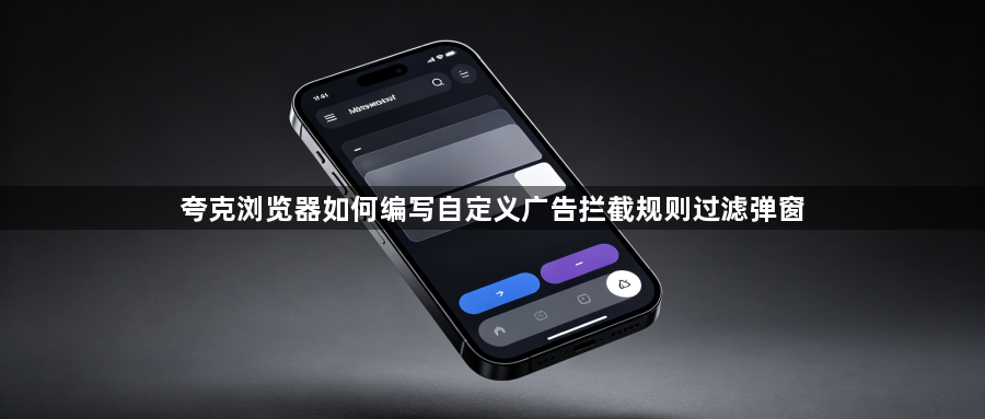 夸克浏览器如何编写自定义广告拦截规则过滤弹窗1