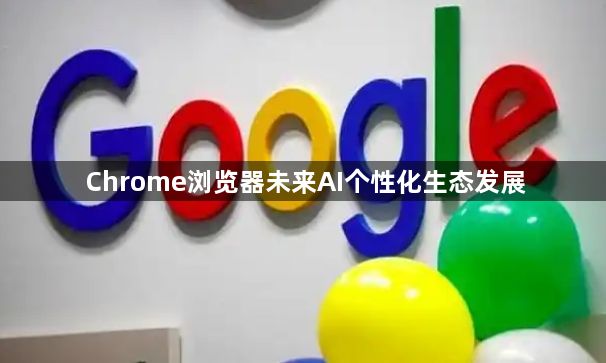 Chrome浏览器未来AI个性化生态发展1