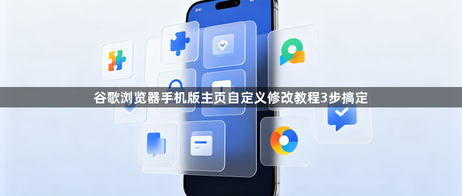 谷歌浏览器手机版主页自定义修改教程3步搞定1