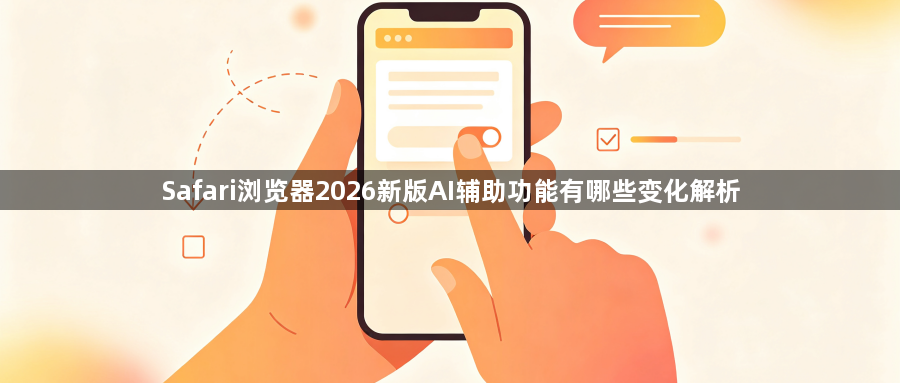 Safari浏览器2026新版AI辅助功能有哪些变化解析1