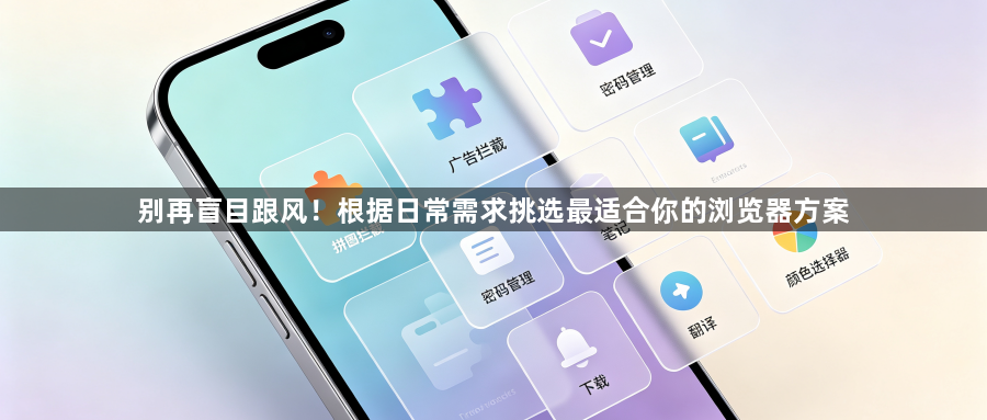 别再盲目跟风!根据日常需求挑选最适合你的浏览器方案1