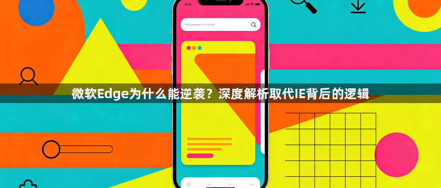 微软Edge为什么能逆袭？深度解析取代IE背后的逻辑1