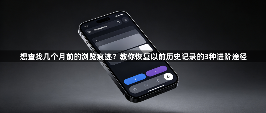 想查找几个月前的浏览痕迹?教你恢复以前历史记录的3种进阶途径1