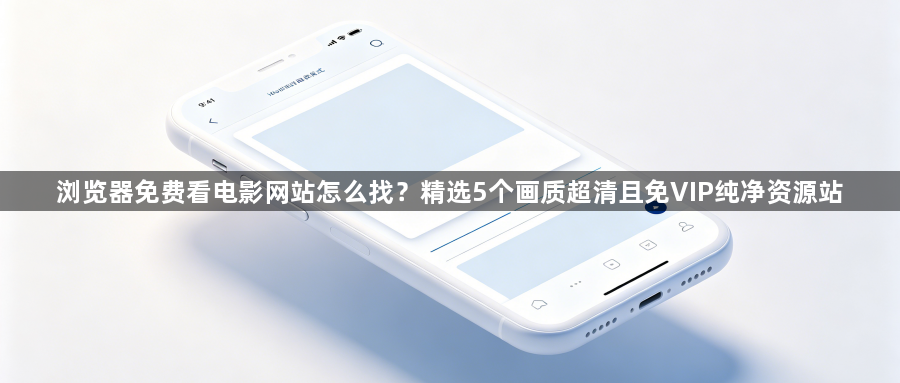 浏览器免费看电影网站怎么找？精选5个画质超清且免VIP纯净资源站1