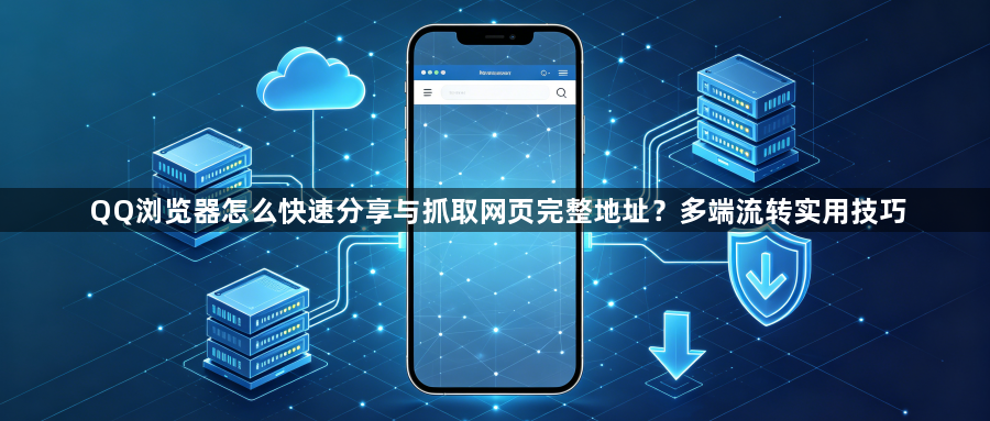 QQ浏览器怎么快速分享与抓取网页完整地址?多端流转实用技巧1