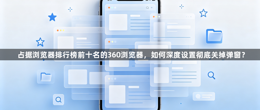 占据浏览器排行榜前十名的360浏览器,如何深度设置彻底关掉弹窗?1