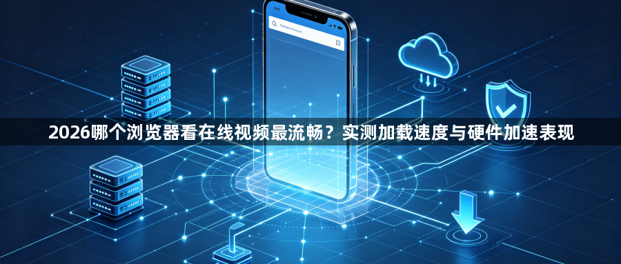 2026哪个浏览器看在线视频最流畅?实测加载速度与硬件加速表现1