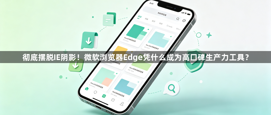 彻底摆脱IE阴影!微软浏览器Edge凭什么成为高口碑生产力工具?1