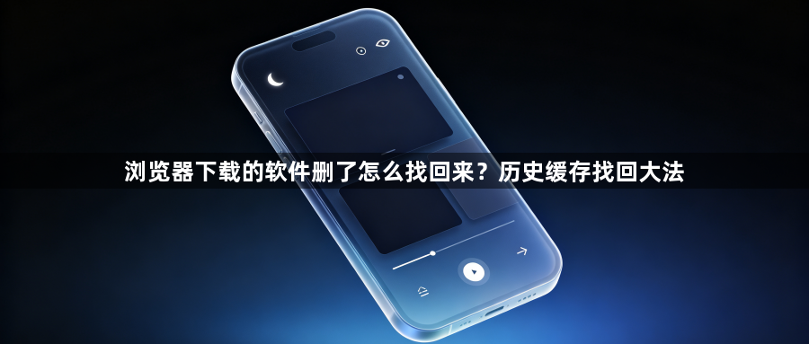 浏览器下载的软件删了怎么找回来?历史缓存找回大法1