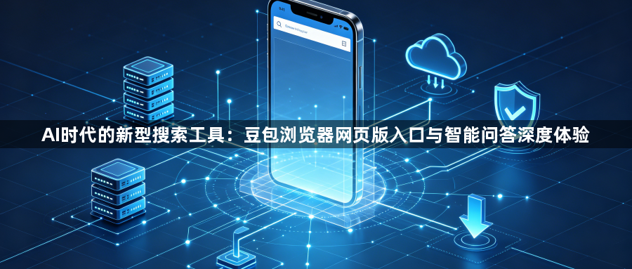 AI时代的新型搜索工具：豆包浏览器网页版入口与智能问答深度体验1