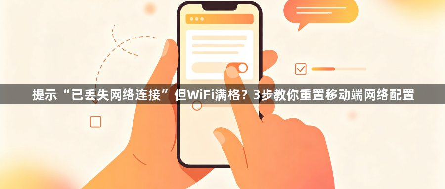 提示“已丢失网络连接”但WiFi满格？3步教你重置移动端网络配置1