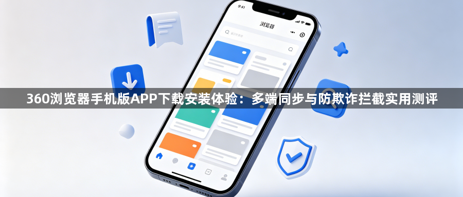 360浏览器手机版APP下载安装体验:多端同步与防欺诈拦截实用测评1