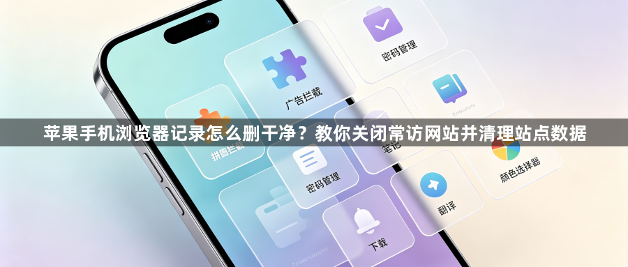 苹果手机浏览器记录怎么删干净？教你关闭常访网站并清理站点数据1