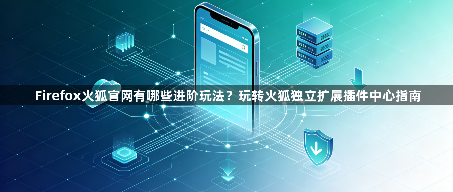 Firefox火狐官网有哪些进阶玩法?玩转火狐独立扩展插件中心指南1