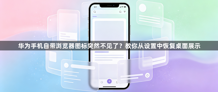 华为手机自带浏览器图标突然不见了?教你从设置中恢复桌面展示1