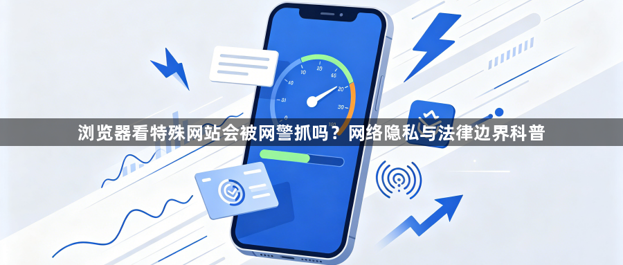 浏览器看特殊网站会被网警抓吗？网络隐私与法律边界科普1