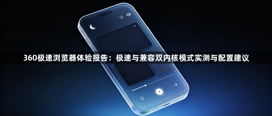 360极速浏览器体验报告:极速与兼容双内核模式实测与配置建议1