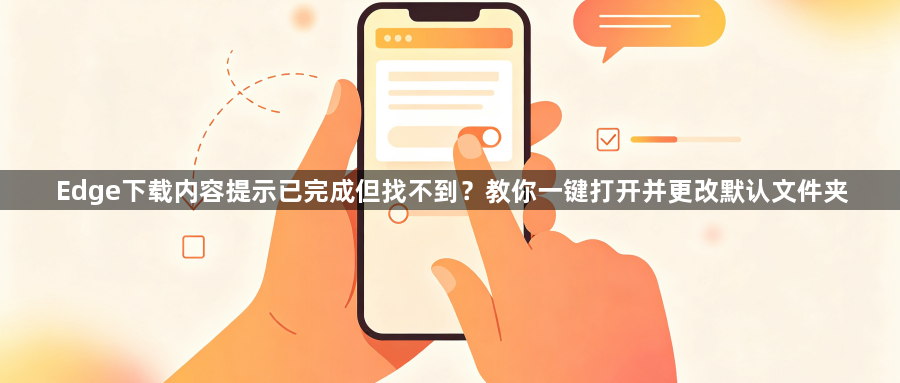 Edge下载内容提示已完成但找不到?教你一键打开并更改默认文件夹1