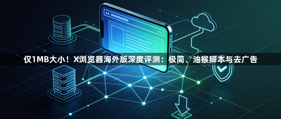 仅1MB大小！X浏览器海外版深度评测：极简、油猴脚本与去广告1