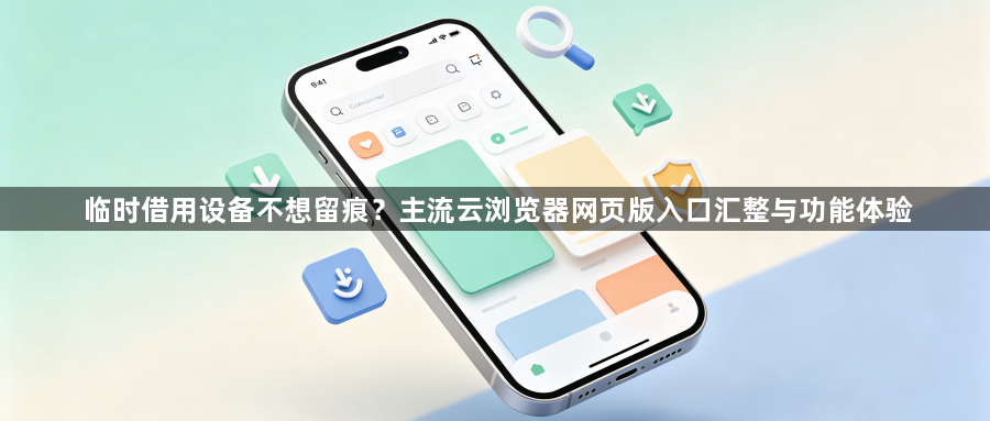 临时借用设备不想留痕?主流云浏览器网页版入口汇整与功能体验1