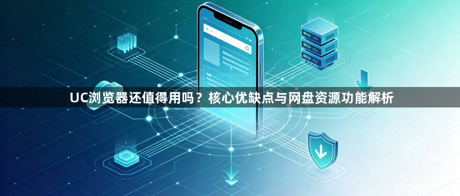 UC浏览器还值得用吗?核心优缺点与网盘资源功能解析1