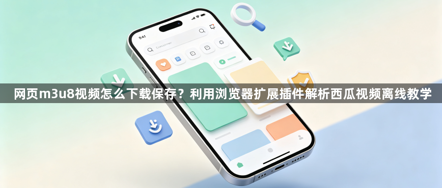 网页m3u8视频怎么下载保存?利用浏览器扩展插件解析西瓜视频离线教学1