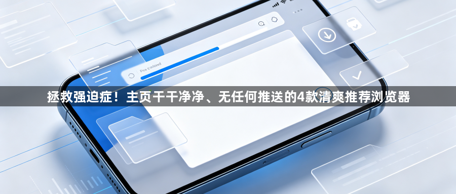 拯救强迫症!主页干干净净、无任何推送的4款清爽推荐浏览器1