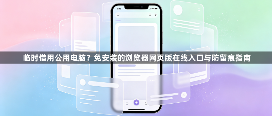 临时借用公用电脑？免安装的浏览器网页版在线入口与防留痕指南1